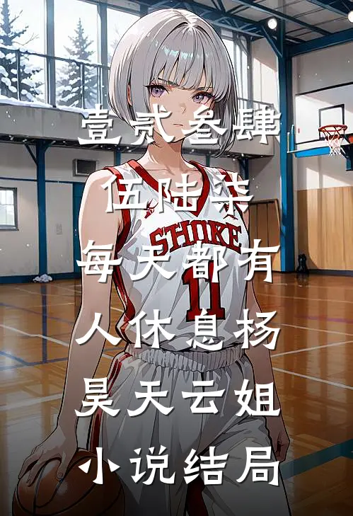 壹贰叁肆伍陆柒，每天都有人休息杨昊天云姐小说结局