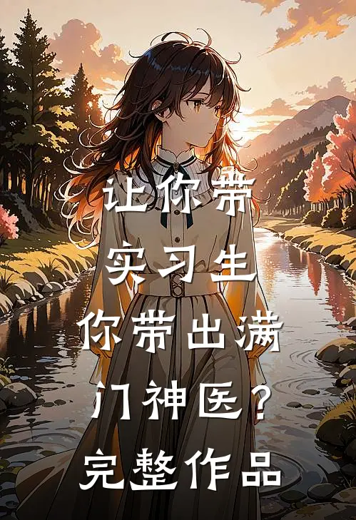 让你带实习生，你带出满门神医？完整作品