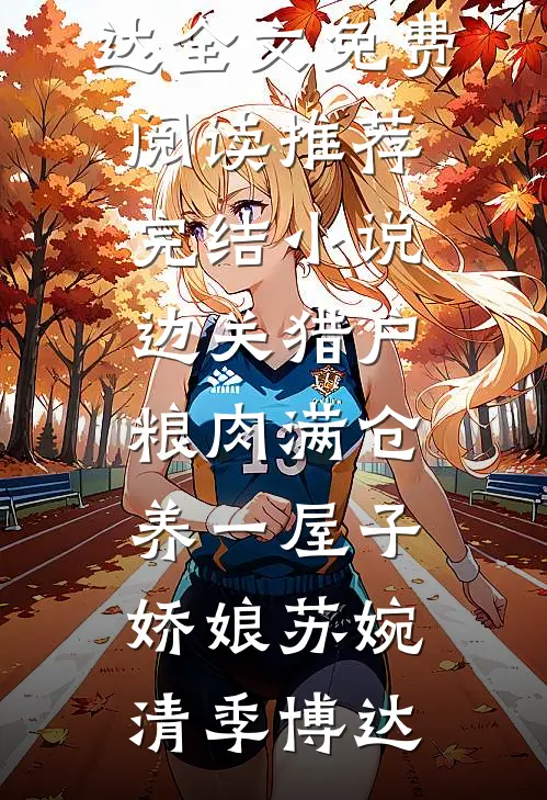 边关猎户，粮肉满仓养一屋子娇娘(苏婉清季博达)全文免费阅读_推荐完结小说边关猎户，粮肉满仓养一屋子娇娘苏婉清季博达