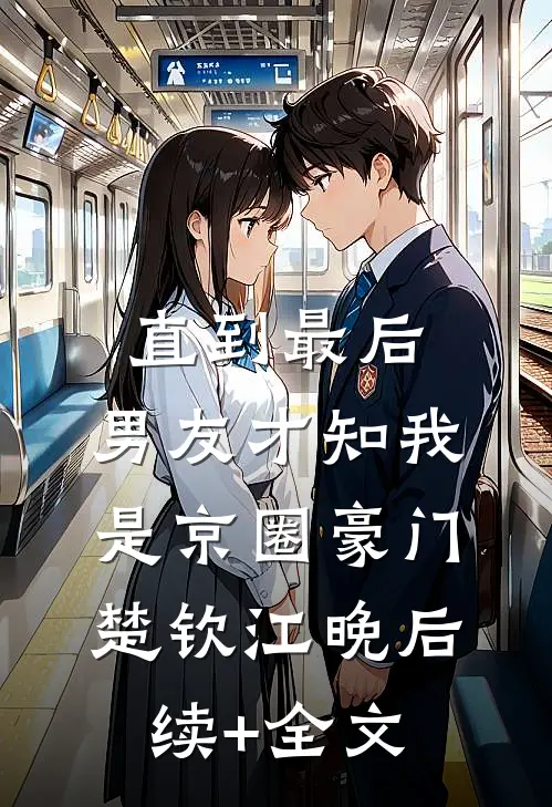 直到最后，男友才知我是京圈豪门楚钦江晚后续+全文