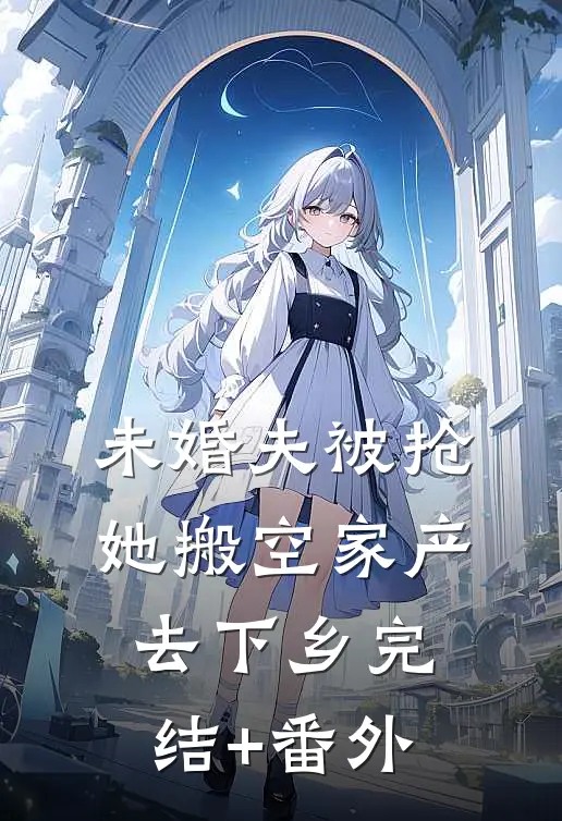 未婚夫被抢，她搬空家产去下乡完结+番外