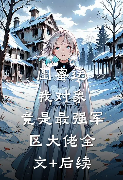 闺蜜送我对象：竟是最强军区大佬全文+后续