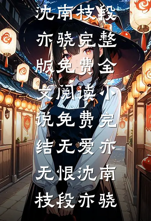无爱亦无恨沈南枝段亦骁完整版免费全文阅读_小说免费完结无爱亦无恨(沈南枝段亦骁)