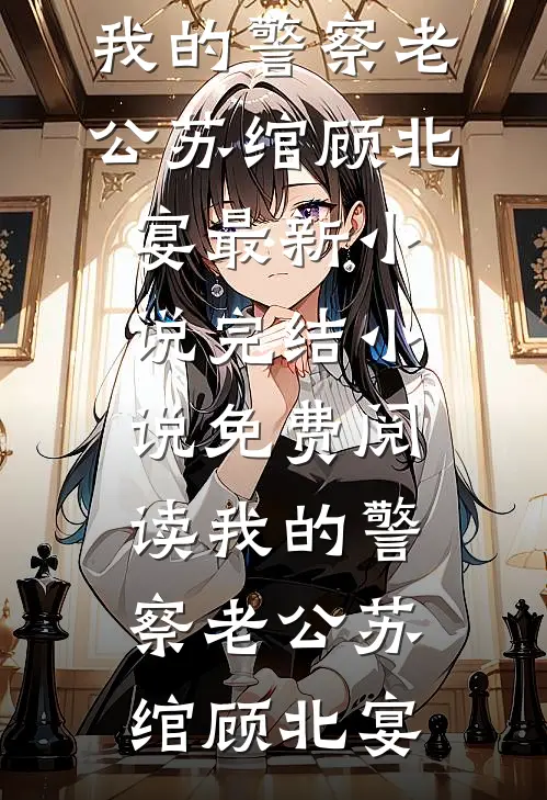 我的警察老公(苏绾顾北宴)最新小说_完结小说免费阅读我的警察老公苏绾顾北宴
