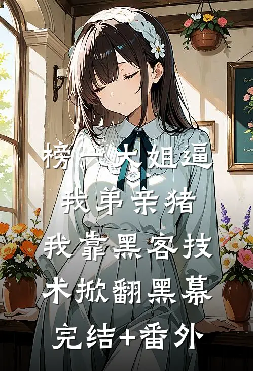 榜一大姐逼我弟亲猪，我靠黑客技术掀翻黑幕完结+番外