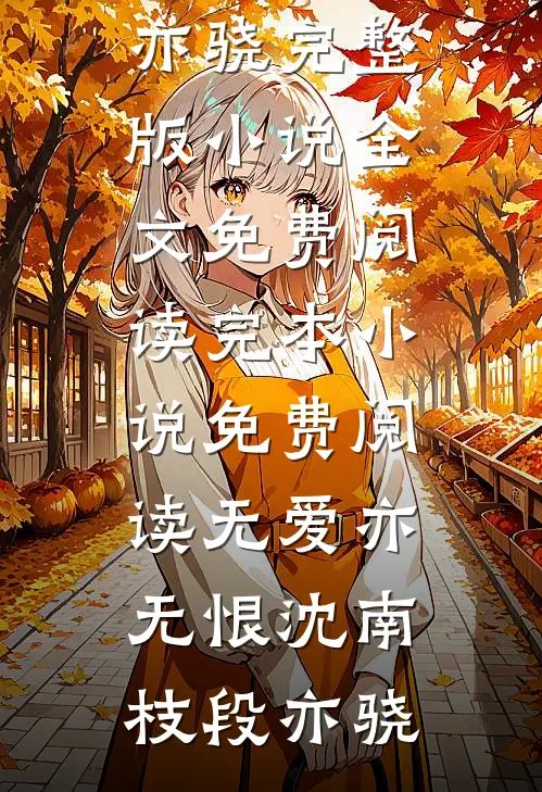 无爱亦无恨沈南枝段亦骁完整版小说全文免费阅读_完本小说免费阅读无爱亦无恨(沈南枝段亦骁)