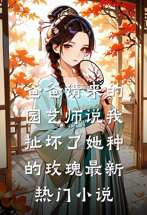 爸爸请来的园艺师说我扯坏了她种的玫瑰最新热门小说