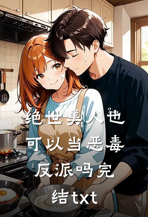 绝世美人也可以当恶毒反派吗完结txt