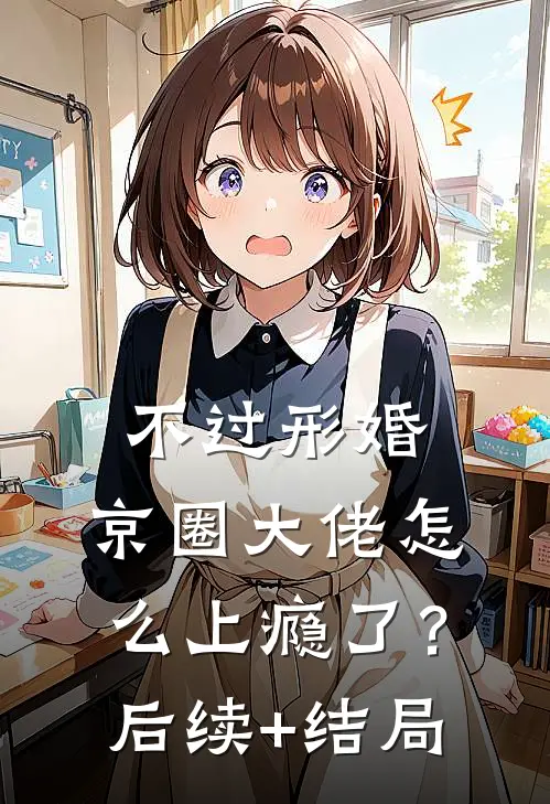 不过形婚，京圈大佬怎么上瘾了？后续+结局