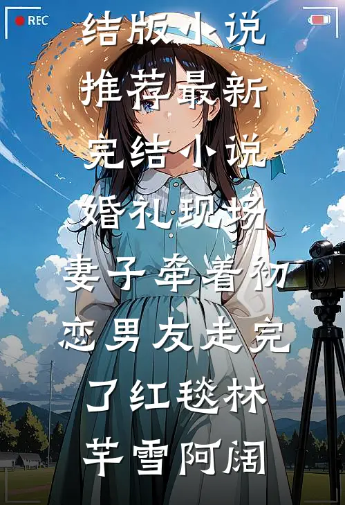 婚礼现场，妻子牵着初恋男友走完了红毯林芊雪阿阔完结版小说推荐_最新完结小说婚礼现场，妻子牵着初恋男友走完了红毯(林芊雪阿阔)