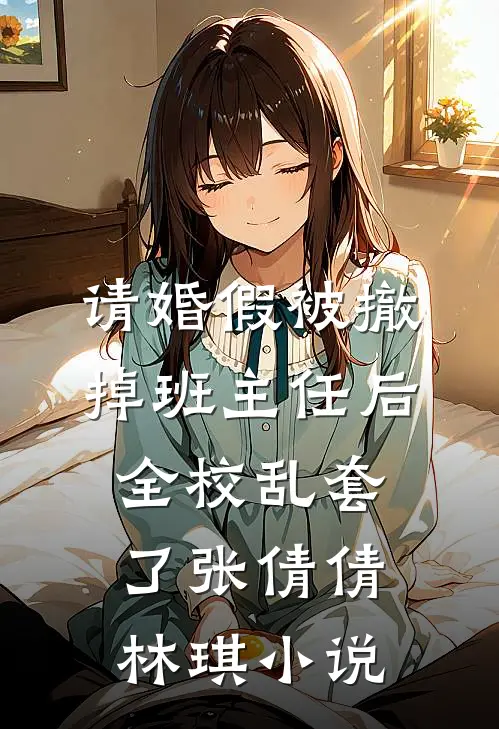 请婚假被撤掉班主任后，全校乱套了张倩倩林琪小说