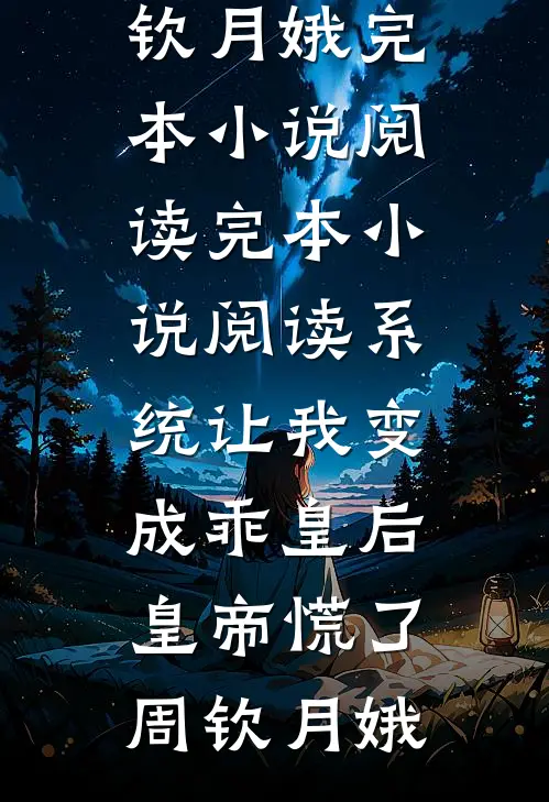 系统让我变成乖皇后，皇帝慌了(周钦月娥)完本小说阅读_完本小说阅读系统让我变成乖皇后，皇帝慌了周钦月娥