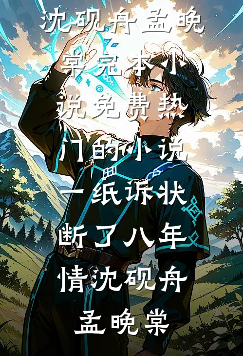 一纸诉状，断了八年情(沈砚舟孟晚棠)完本小说免费_热门的小说一纸诉状，断了八年情(沈砚舟孟晚棠)