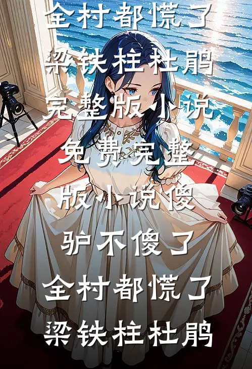 傻驴不傻了，全村都慌了梁铁柱杜鹃完整版小说_免费完整版小说傻驴不傻了，全村都慌了梁铁柱杜鹃