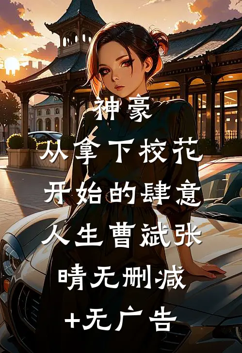 神豪：从拿下校花开始的肆意人生曹斌张晴无删减+无广告