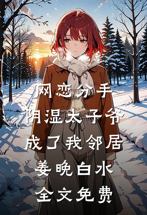 网恋分手，阴湿太子爷成了我邻居姜晚白水全文免费