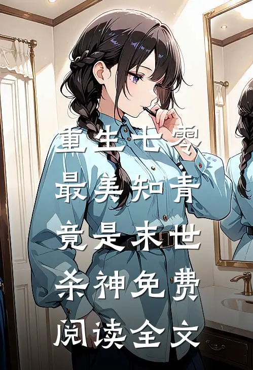 重生七零：最美知青竟是末世杀神免费阅读全文