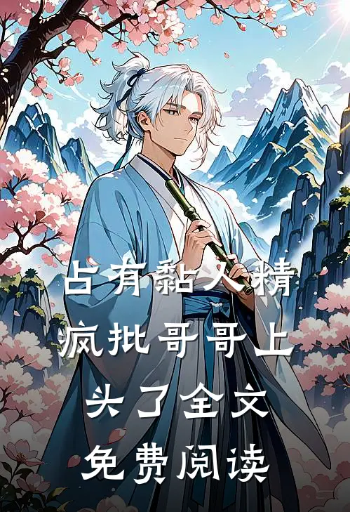 占有黏人精，疯批哥哥上头了全文免费阅读