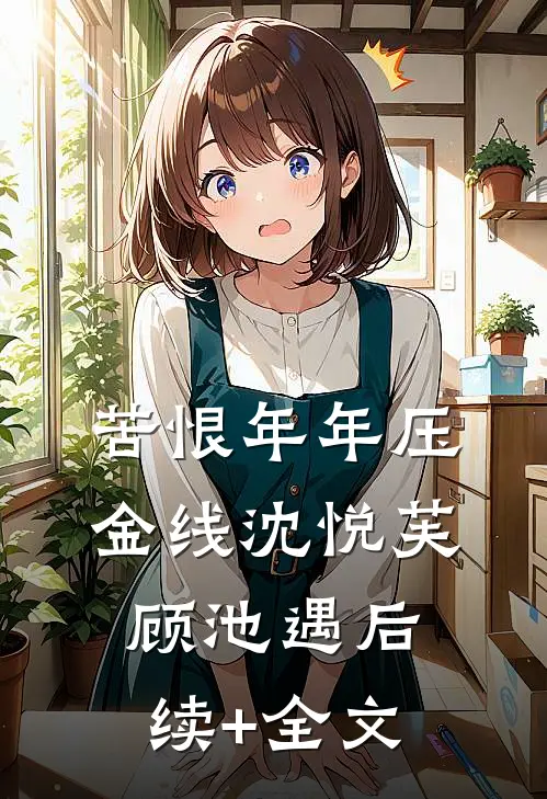 苦恨年年压金线沈悦芙顾池遇后续+全文