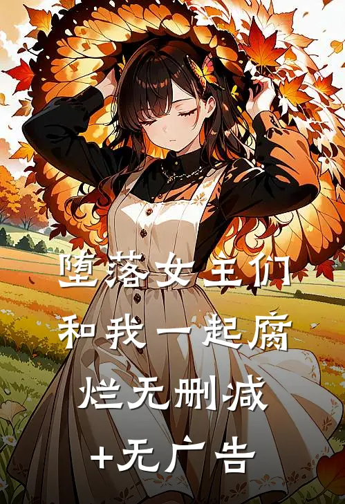 堕落女主们和我一起腐烂无删减+无广告