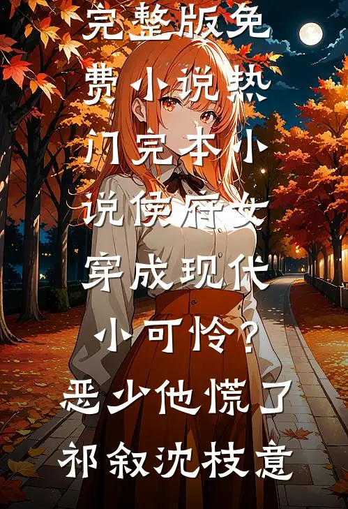 侯府女穿成现代小可怜？恶少他慌了(祁叙沈枝意)完整版免费小说_热门完本小说侯府女穿成现代小可怜？恶少他慌了祁叙沈枝意