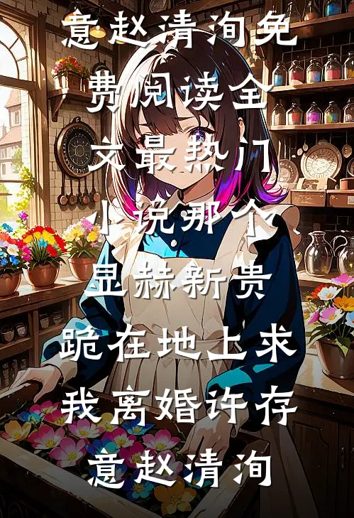 那个显赫新贵，跪在地上求我离婚(许存意赵清洵)免费阅读全文_最热门小说那个显赫新贵，跪在地上求我离婚(许存意赵清洵)