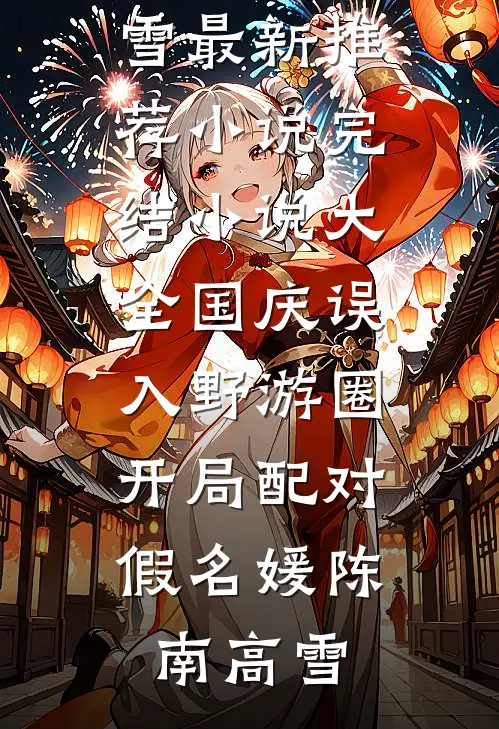 国庆误入野游圈，开局配对假名媛(陈南高雪)最新推荐小说_完结小说大全国庆误入野游圈，开局配对假名媛陈南高雪