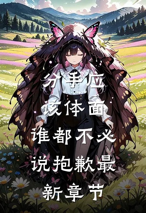 分手应该体面，谁都不必说抱歉最新章节