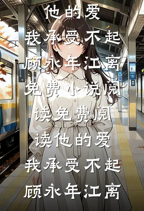 他的爱，我承受不起(顾永年江离)免费小说阅读_免费阅读他的爱，我承受不起顾永年江离