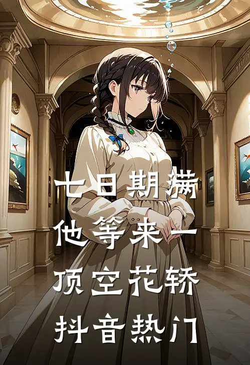 七日期满，他等来一顶空花轿抖音热门