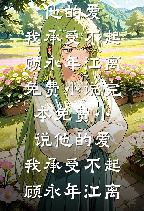 他的爱，我承受不起(顾永年江离)免费小说_完本免费小说他的爱，我承受不起(顾永年江离)