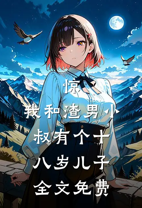 惊，我和渣男小叔有个十八岁儿子全文免费