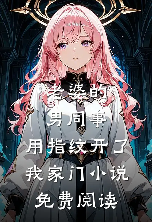 老婆的男同事，用指纹开了我家门小说免费阅读