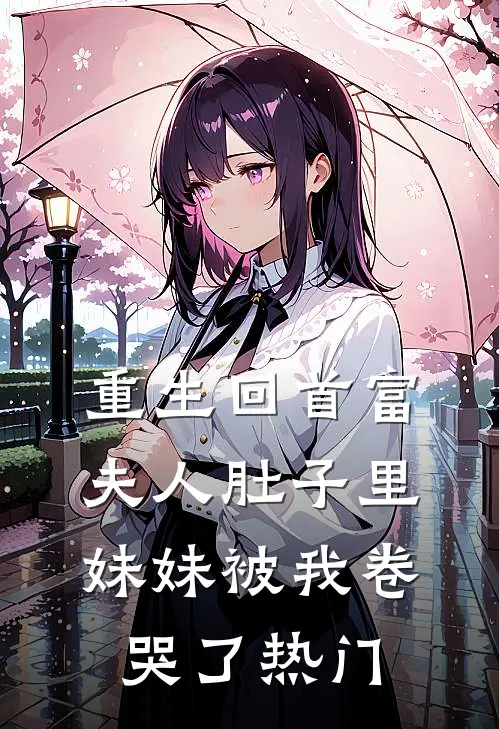 重生回首富夫人肚子里，妹妹被我卷哭了热门
