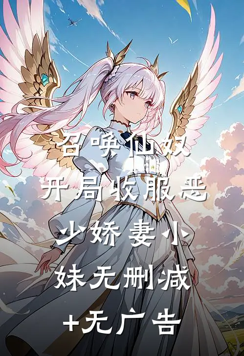 召唤仙奴：开局收服恶少娇妻小妹无删减+无广告