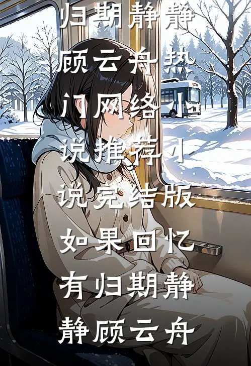 如果回忆有归期静静顾云舟热门网络小说推荐_小说完结版如果回忆有归期(静静顾云舟)