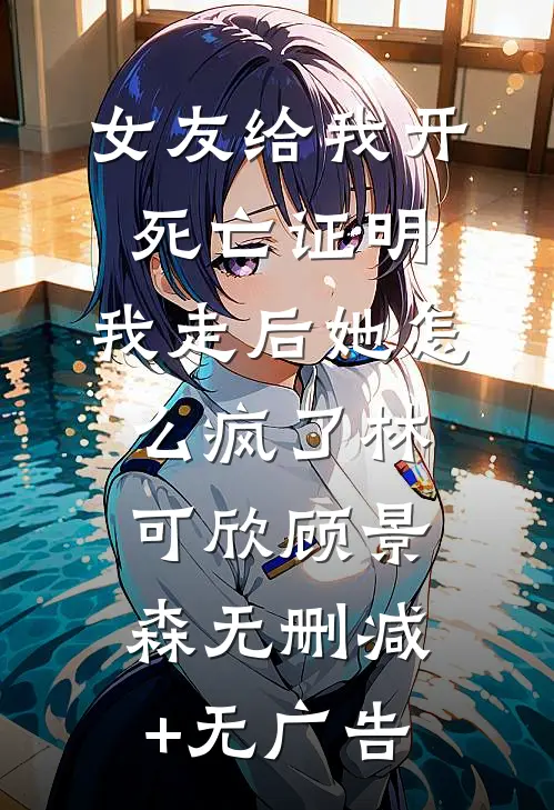 女友给我开死亡证明，我走后她怎么疯了林可欣顾景森无删减+无广告