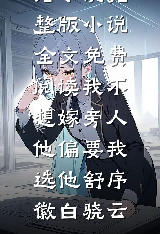 我不想嫁旁人，他偏要我选他舒序徽白骁云好看的完结小说_完整版小说全文免费阅读我不想嫁旁人，他偏要我选他舒序徽白骁云