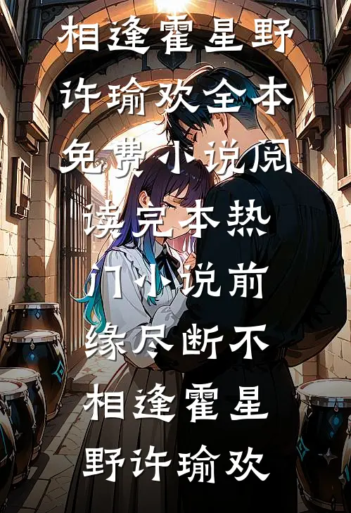 前缘尽断不相逢霍星野许瑜欢全本免费小说阅读_完本热门小说前缘尽断不相逢(霍星野许瑜欢)