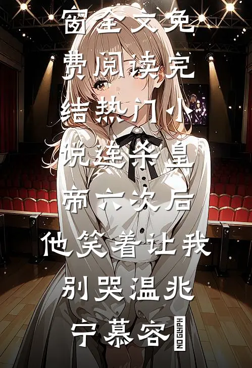连杀皇帝六次后，他笑着让我别哭温兆宁慕容璟无弹窗全文免费阅读_完结热门小说连杀皇帝六次后，他笑着让我别哭(温兆宁慕容璟)