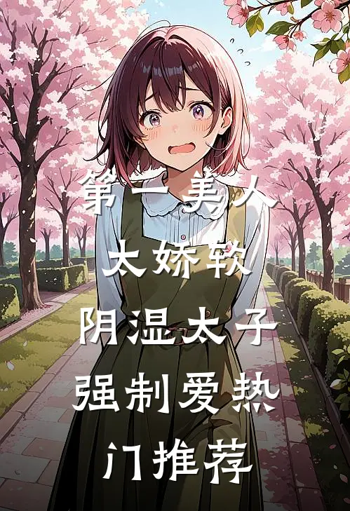 第一美人太娇软，阴湿太子强制爱热门推荐
