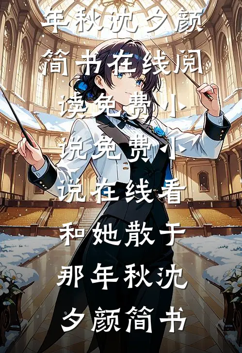 和她散于那年秋(沈夕颜简书)在线阅读免费小说_免费小说在线看和她散于那年秋沈夕颜简书