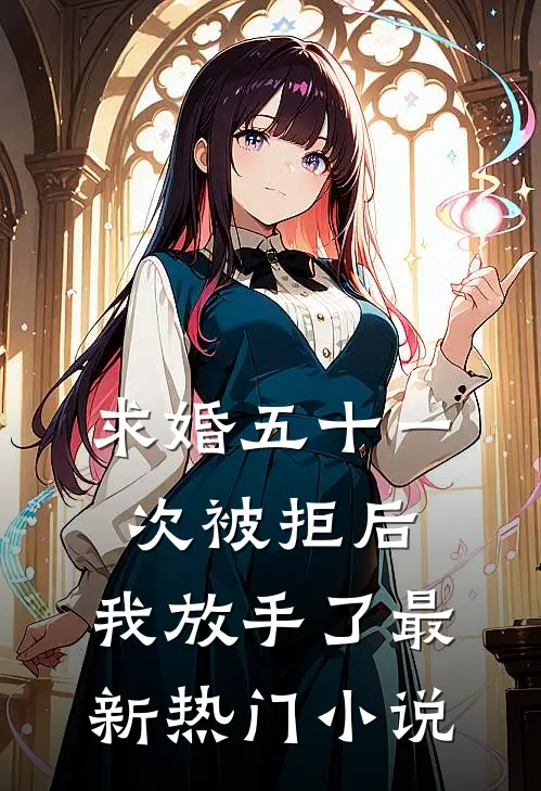 求婚五十一次被拒后，我放手了最新热门小说