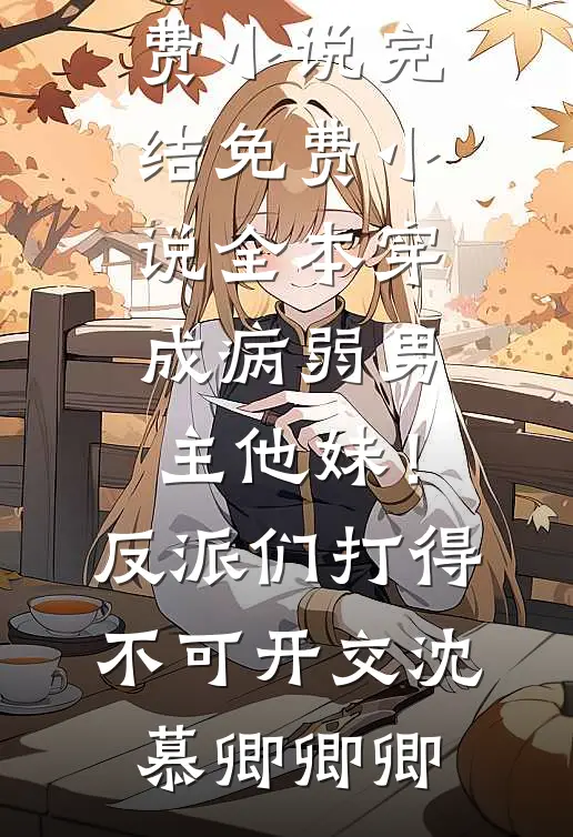 穿成病弱男主他妹！反派们打得不可开交沈慕卿卿卿免费小说完结_免费小说全本穿成病弱男主他妹！反派们打得不可开交(沈慕卿卿卿)