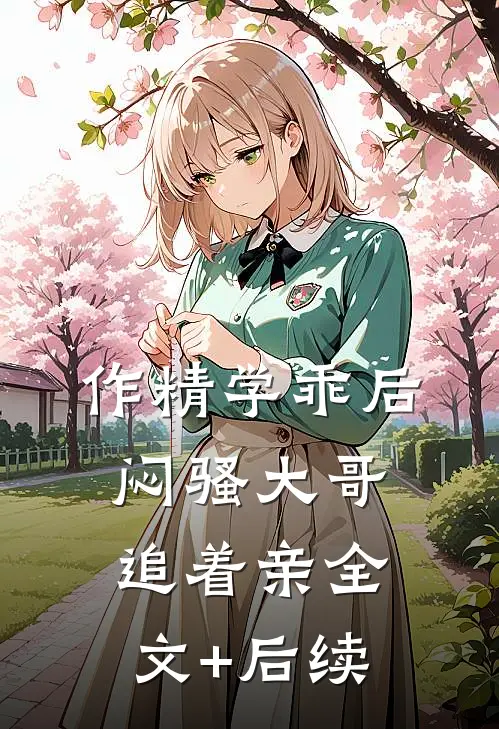 作精学乖后，闷骚大哥追着亲全文+后续