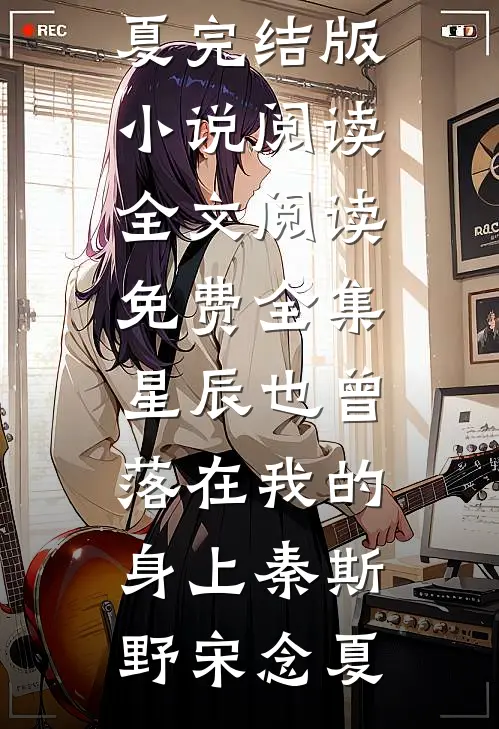 星辰也曾落在我的身上(秦斯野宋念夏)完结版小说阅读_全文阅读免费全集星辰也曾落在我的身上(秦斯野宋念夏)