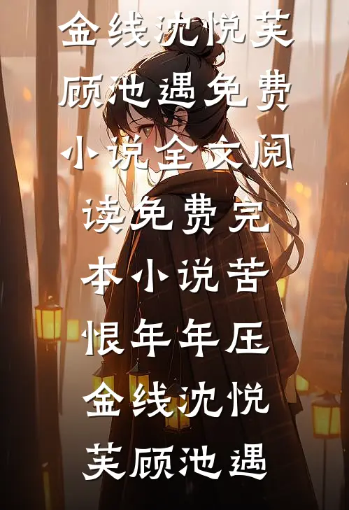 苦恨年年压金线沈悦芙顾池遇免费小说全文阅读_免费完本小说苦恨年年压金线(沈悦芙顾池遇)