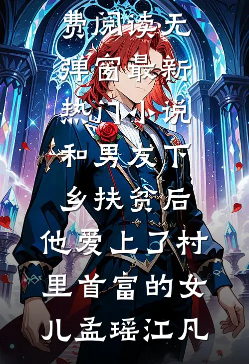 和男友下乡扶贫后，他爱上了村里首富的女儿孟瑶江凡小说免费阅读无弹窗_最新热门小说和男友下乡扶贫后，他爱上了村里首富的女儿孟瑶江凡