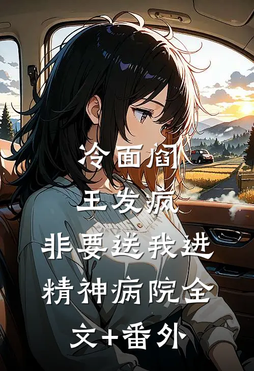 冷面阎王发疯，非要送我进精神病院全文+番外