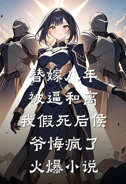 替嫁八年被逼和离，我假死后侯爷悔疯了火爆小说
